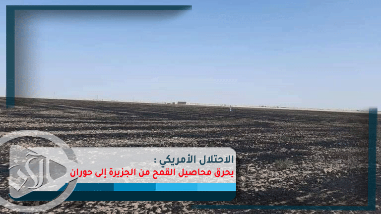 الاحتلال الأمريكي يحرق محاصيل القمح في سورية من الجزيرة إلى حوران